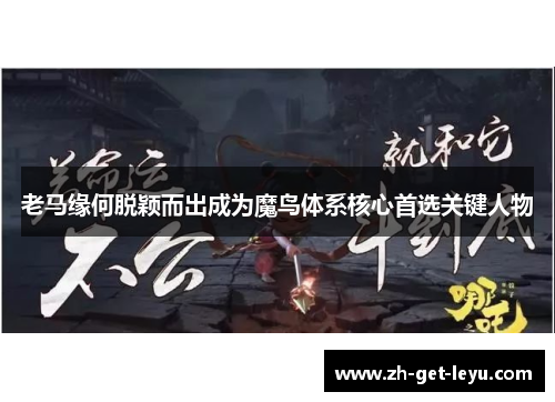 老马缘何脱颖而出成为魔鸟体系核心首选关键人物 老马缘何脱颖而出成为魔鸟体系核心首选关键人物