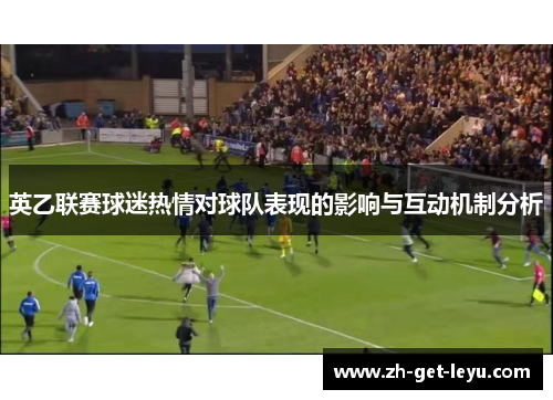 英乙联赛球迷热情对球队表现的影响与互动机制分析