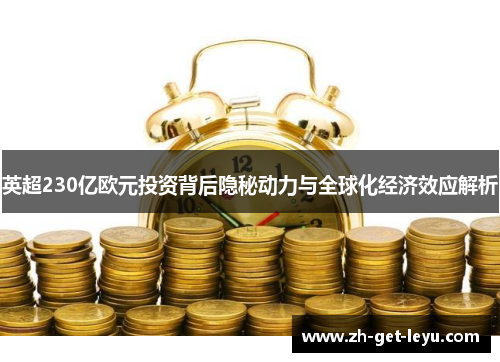 英超230亿欧元投资背后隐秘动力与全球化经济效应解析 英超230亿欧元投资背后隐秘动力与全球化经济效应解析