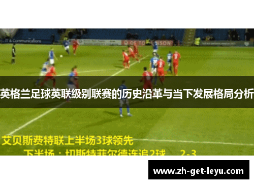 英格兰足球英联级别联赛的历史沿革与当下发展格局分析 英格兰足球英联级别联赛的历史沿革与当下发展格局分析