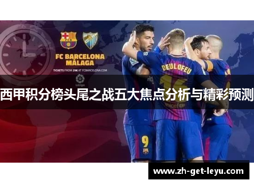 西甲积分榜头尾之战五大焦点分析与精彩预测 西甲积分榜头尾之战五大焦点分析与精彩预测