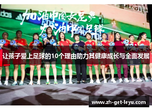 让孩子爱上足球的10个理由助力其健康成长与全面发展 让孩子爱上足球的10个理由助力其健康成长与全面发展