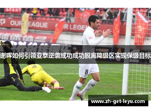 谢晖如何引领亚泰逆袭成功成功脱离降级区实现保级目标