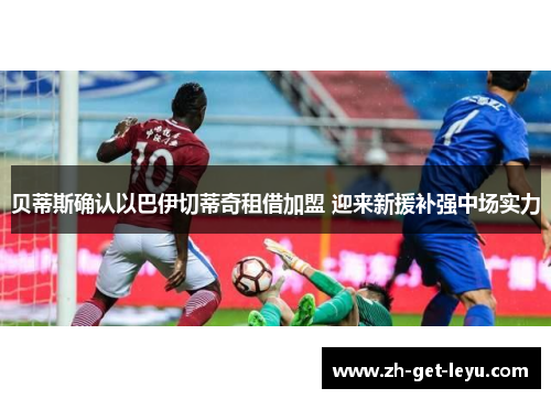 贝蒂斯确认以巴伊切蒂奇租借加盟 迎来新援补强中场实力