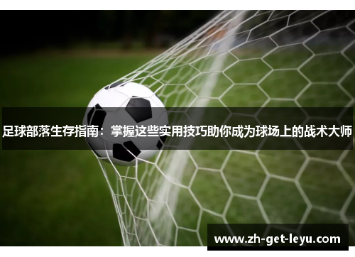 足球部落生存指南：掌握这些实用技巧助你成为球场上的战术大师