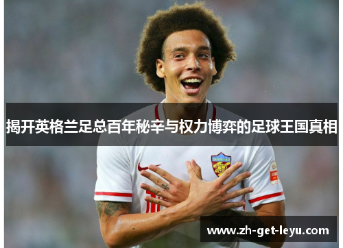 揭开英格兰足总百年秘辛与权力博弈的足球王国真相 揭开英格兰足总百年秘辛与权力博弈的足球王国真相