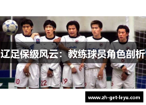 辽足保级风云:教练球员角色剖析 辽足保级风云:教练球员角色剖析