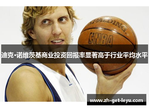 迪克·诺维茨基商业投资回报率显著高于行业平均水平 迪克·诺维茨基商业投资回报率显著高于行业平均水平