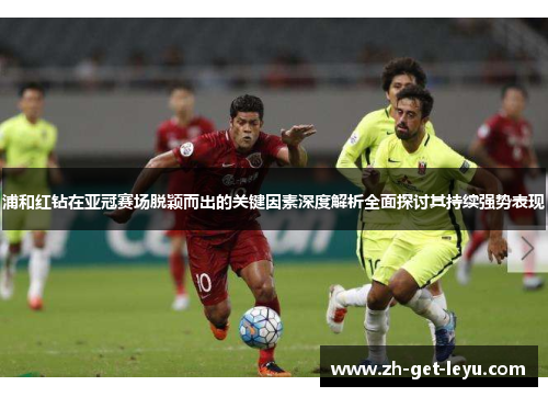 浦和红钻在亚冠赛场脱颖而出的关键因素深度解析全面探讨其持续强势表现