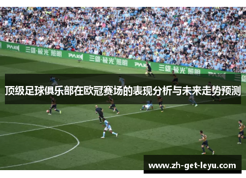 顶级足球俱乐部在欧冠赛场的表现分析与未来走势预测