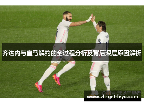 齐达内与皇马解约的全过程分析及背后深层原因解析