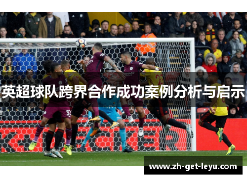 英超球队跨界合作成功案例分析与启示