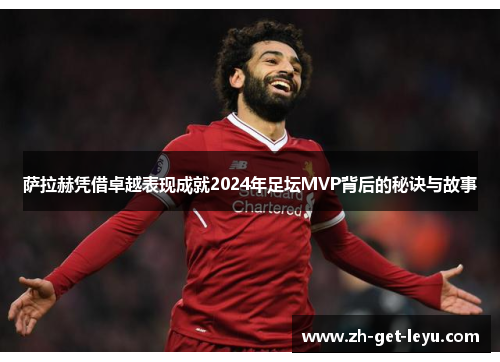 萨拉赫凭借卓越表现成就2024年足坛MVP背后的秘诀与故事