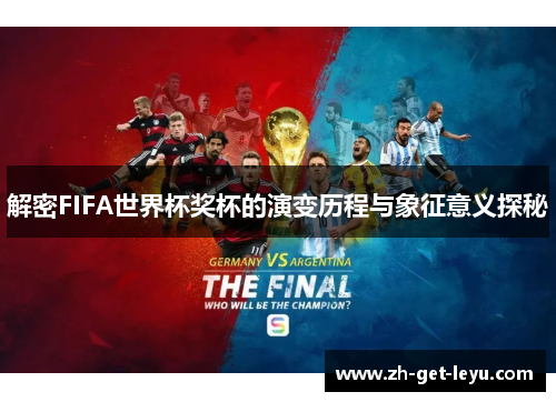 解密FIFA世界杯奖杯的演变历程与象征意义探秘