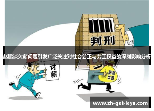 赵鹏谈欠薪问题引发广泛关注对社会公正与劳工权益的深刻影响分析