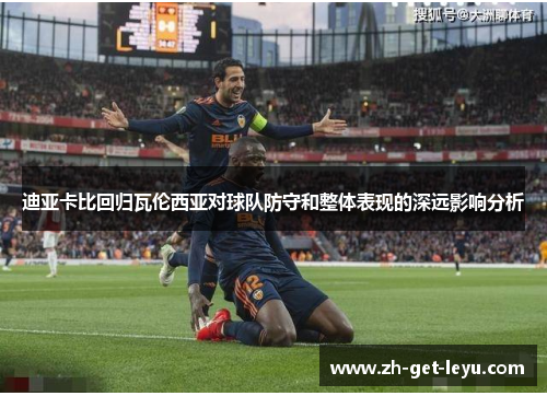 迪亚卡比回归瓦伦西亚对球队防守和整体表现的深远影响分析