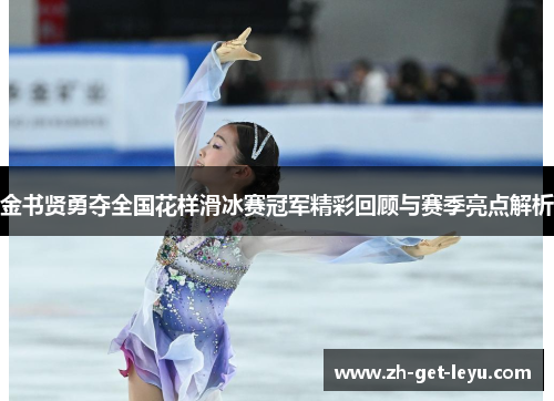 金书贤勇夺全国花样滑冰赛冠军精彩回顾与赛季亮点解析