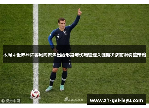 本周末世界杯阵容风向聚焦出线形势与伤病管理关键期决战前瞻调整策略