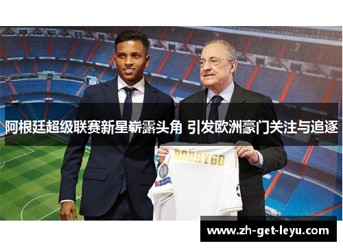 阿根廷超级联赛新星崭露头角 引发欧洲豪门关注与追逐