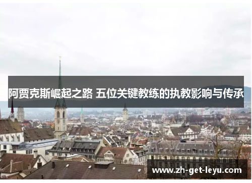阿贾克斯崛起之路 五位关键教练的执教影响与传承
