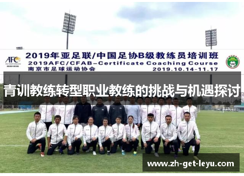 青训教练转型职业教练的挑战与机遇探讨 青训教练转型职业教练的挑战与机遇探讨