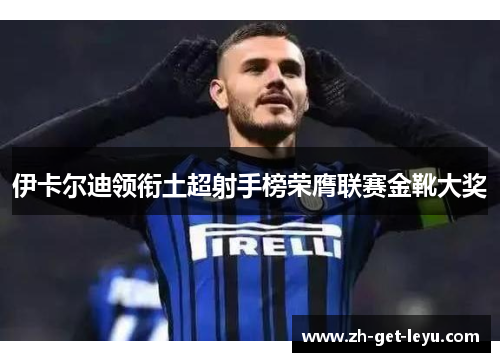 伊卡尔迪领衔土超射手榜荣膺联赛金靴大奖