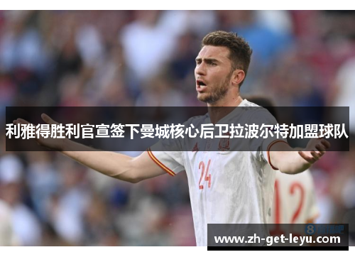 利雅得胜利官宣签下曼城核心后卫拉波尔特加盟球队 利雅得胜利官宣签下曼城核心后卫拉波尔特加盟球队