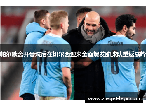 帕尔默离开曼城后在切尔西迎来全面爆发助球队重返巅峰