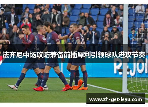 法齐尼中场攻防兼备前插犀利引领球队进攻节奏