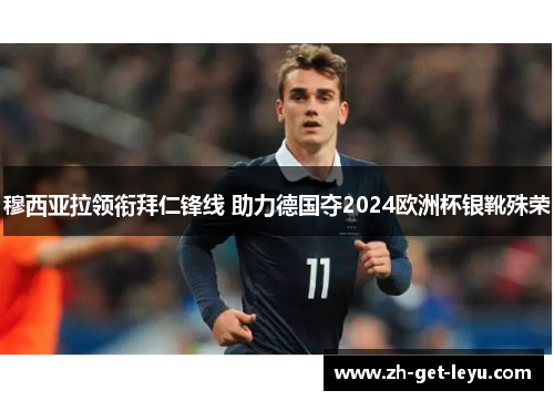 穆西亚拉领衔拜仁锋线 助力德国夺2024欧洲杯银靴殊荣