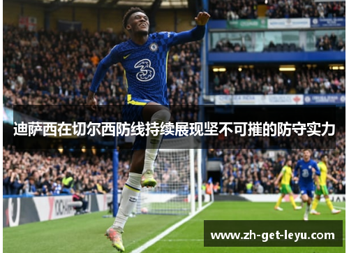 迪萨西在切尔西防线持续展现坚不可摧的防守实力