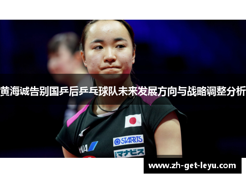 黄海诚告别国乒后乒乓球队未来发展方向与战略调整分析