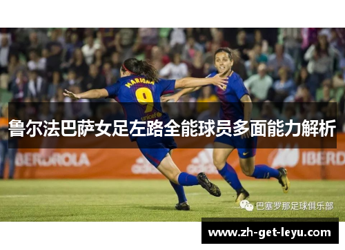 鲁尔法巴萨女足左路全能球员多面能力解析
