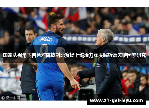 国家队视角下吉鲁对阵热刺比赛场上统治力深度解析及关键因素研究