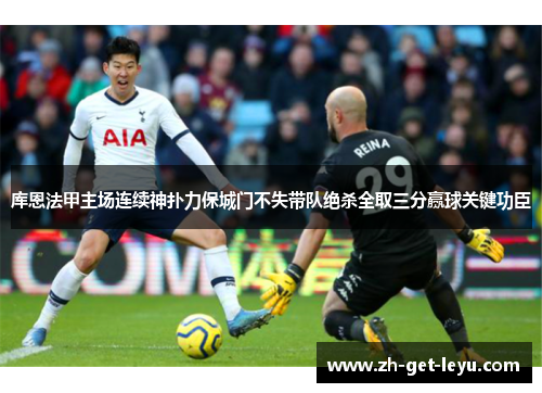 库恩法甲主场连续神扑力保城门不失带队绝杀全取三分赢球关键功臣
