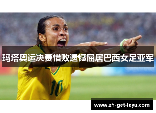 玛塔奥运决赛惜败遗憾屈居巴西女足亚军 玛塔奥运决赛惜败遗憾屈居巴西女足亚军
