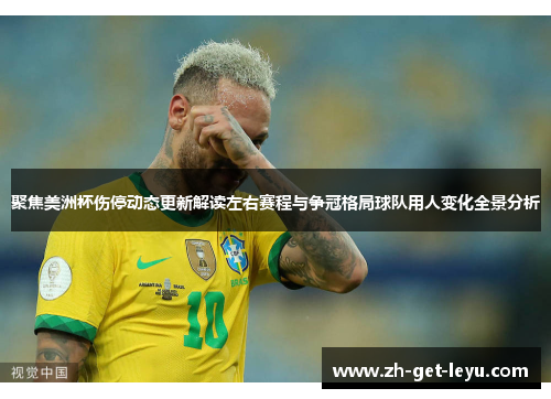 聚焦美洲杯伤停动态更新解读左右赛程与争冠格局球队用人变化全景分析 聚焦美洲杯伤停动态更新解读左右赛程与争冠格局球队用人变化全景分析