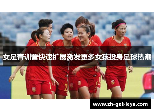 女足青训营快速扩展激发更多女孩投身足球热潮